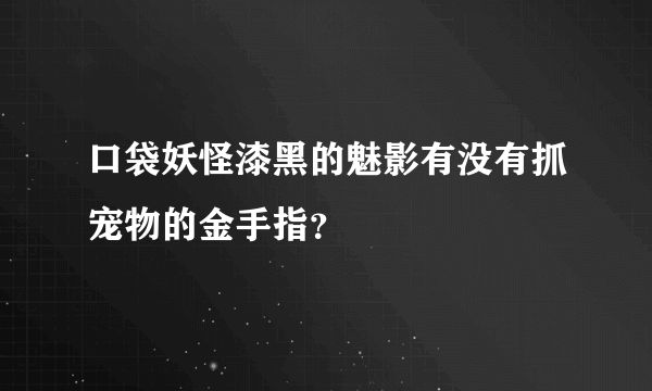 口袋妖怪漆黑的魅影有没有抓宠物的金手指?
