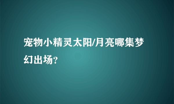 宠物小精灵太阳/月亮哪集梦幻出场？