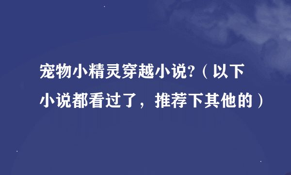 宠物小精灵穿越小说?（以下小说都看过了，推荐下其他的）