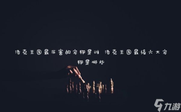 洛克王国最厉害的宠物是谁 洛克王国最强六大宠物是哪些