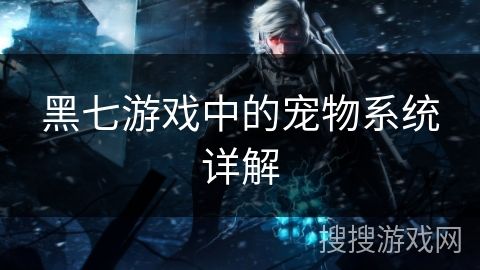 黑七游戏中的宠物系统详解
