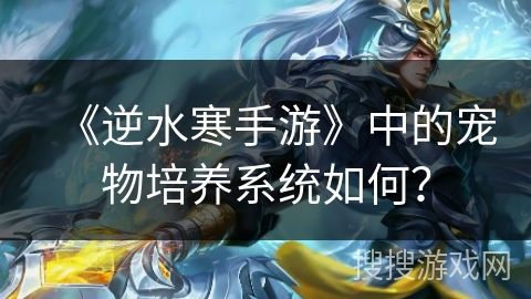 《逆水寒手游》中的宠物培养系统如何？