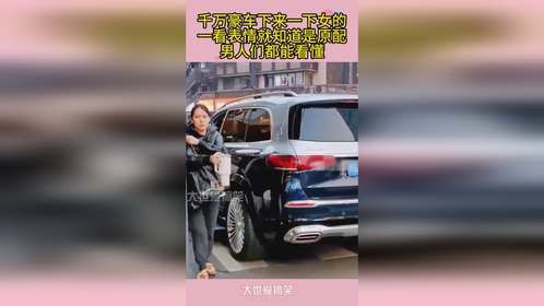 千万豪车下来一下女的，一看表情就知道是原配，男人们都能看懂