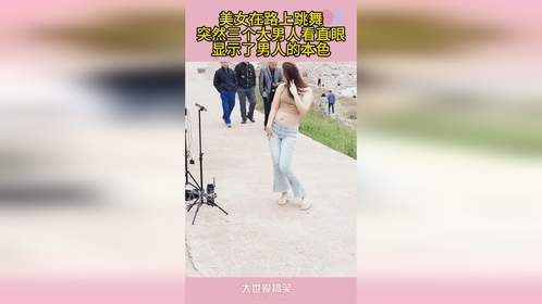 美女在路上跳舞，突然三个大男人看直眼，显示了男人的本色