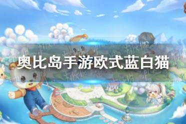 《奥比岛手游》欧式蓝白猫怎么样 欧式蓝白猫宠物爆料