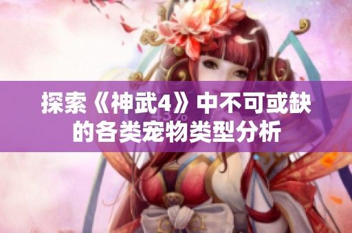 探索《神武4》中不可或缺的各类宠物类型分析