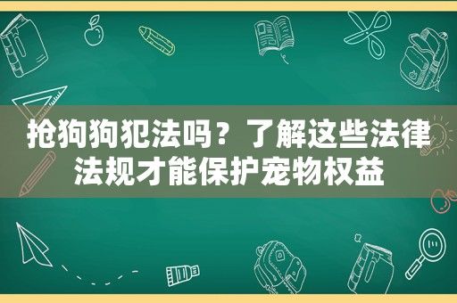 抢狗狗犯法吗？了解这些法律法规才能保护宠物权益