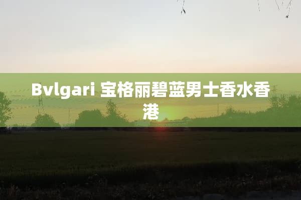 Bvlgari 宝格丽碧蓝男士香水香港