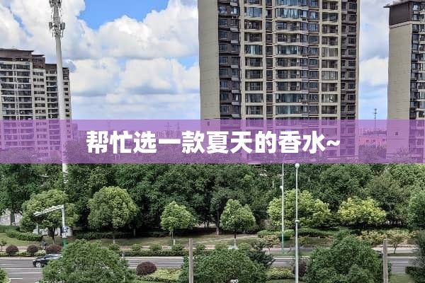 帮忙选一款夏天的香水~