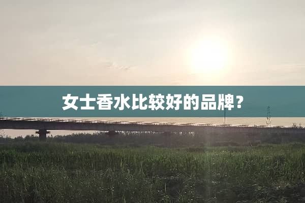 女士香水比较好的品牌？