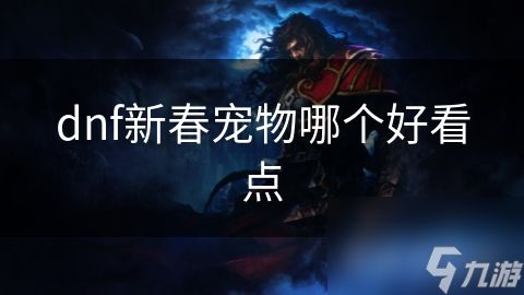 dnf2021新春宠物怎么选_dnf新春宠物2020_