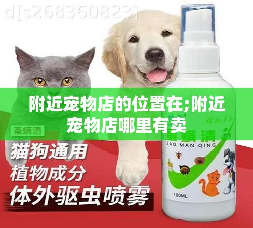 附近宠物店的位置在;附近宠物店哪里有卖