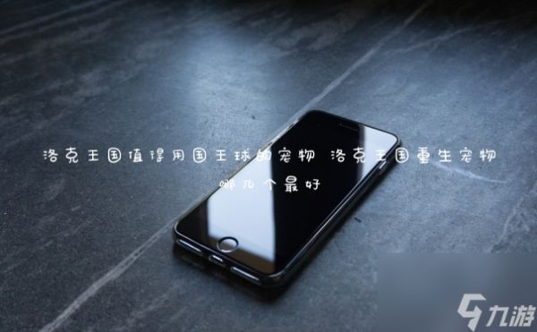 洛克王国值得用国王球的宠物 洛克王国重生宠物哪几个最好