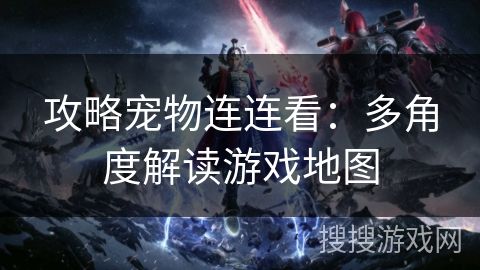 攻略宠物连连看：多角度解读游戏地图
