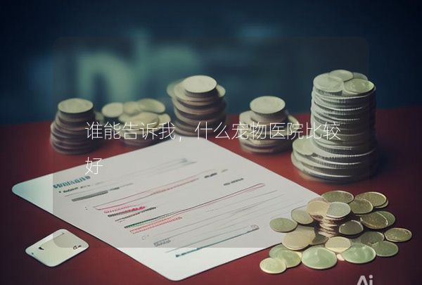 谁能告诉我，什么宠物医院比较好,第1张