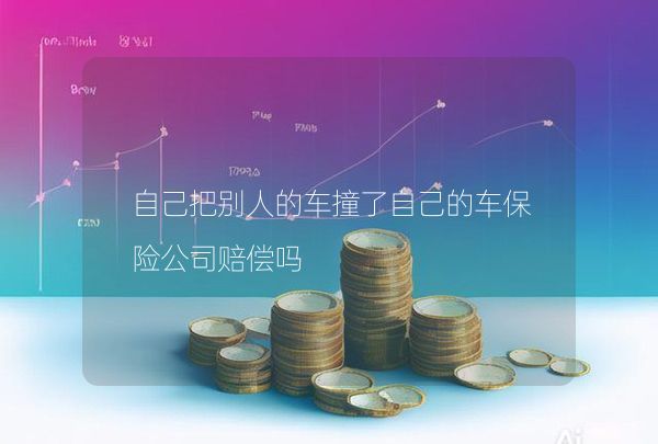 自己把别人的车撞了自己的车保险公司赔偿吗