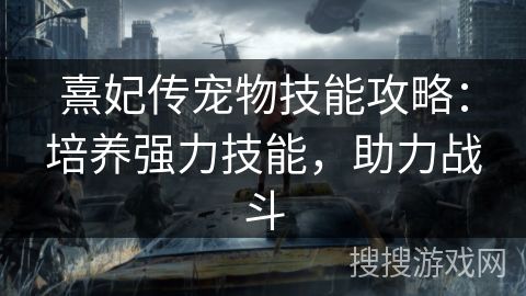 熹妃传宠物技能攻略：培养强力技能，助力战斗