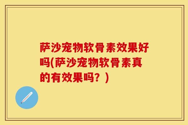 萨沙宠物软骨素效果好吗(萨沙宠物软骨素真的有效果吗？)