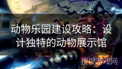 动物乐园建设攻略：设计独特的动物展示馆