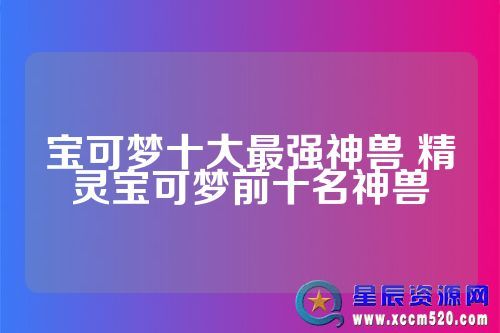 宝可梦十大最强神兽 精灵宝可梦前十名神兽