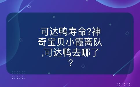 可达鸭寿命?神奇宝贝小霞离队,可达鸭去哪了?