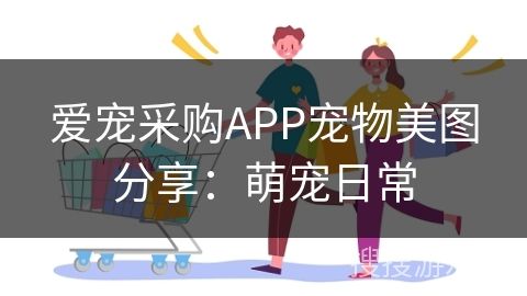爱宠采购APP宠物美图分享：萌宠日常