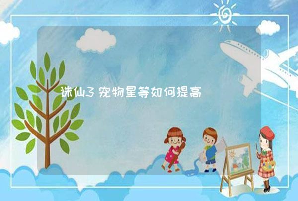 诛仙3宠物星等如何提高,第1张