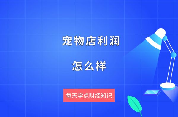 开宠物店赚钱吗?一般来说多久可以回本，开宠物店赚钱吗