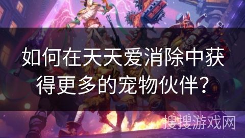 如何在天天爱消除中获得更多的宠物伙伴？