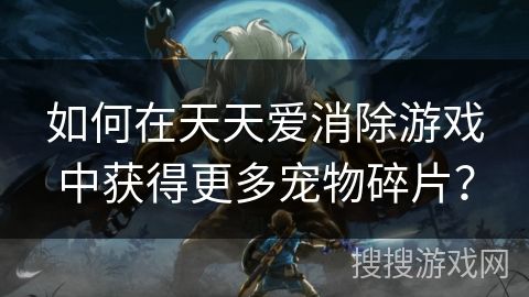 如何在天天爱消除游戏中获得更多宠物碎片？