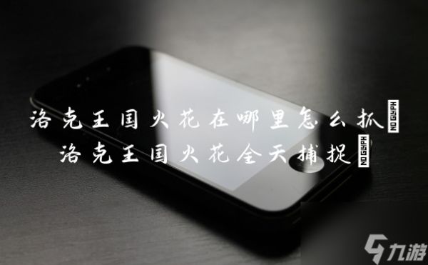 洛克王国火花在哪里怎么抓(洛克王国火花全天捕捉)