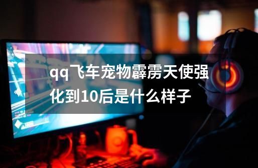 qq飞车宠物霹雳天使强化到10后是什么样子-第1张-游戏资讯-潍洲智辉