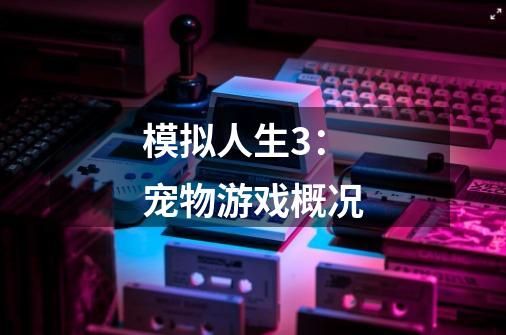 模拟人生3：宠物游戏概况-第1张-游戏信息-拼搏网