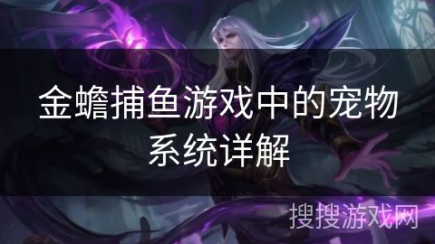 金蟾捕鱼游戏中的宠物系统详解