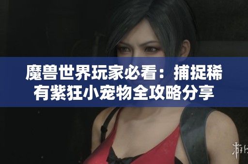 魔兽世界玩家必看：捕捉稀有紫狂小宠物全攻略分享