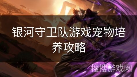 银河守卫队游戏宠物培养攻略