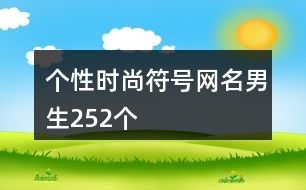 个性时尚符号网名男生252个