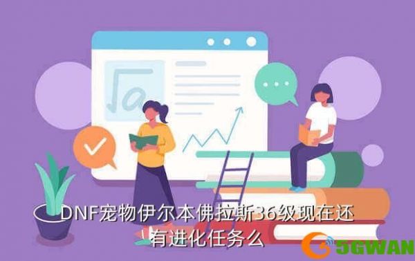 DNF宠物伊尔本佛拉斯36级现在还有进化任务么