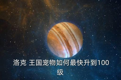  洛克 王国宠物如何最快升到100级