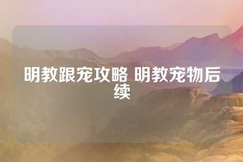 明教跟宠攻略 明教宠物后续 第1张