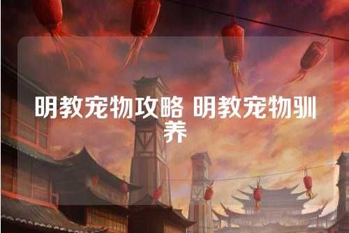 明教宠物攻略 明教宠物驯养 第1张