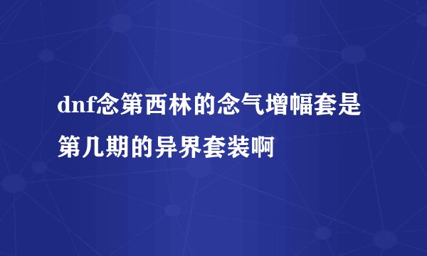 dnf念第西林的念气增幅套是第几期的异界套装啊