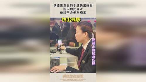 铁路售票员的手速快出残影，指尖如此丝滑，绝对不会老年痴呆