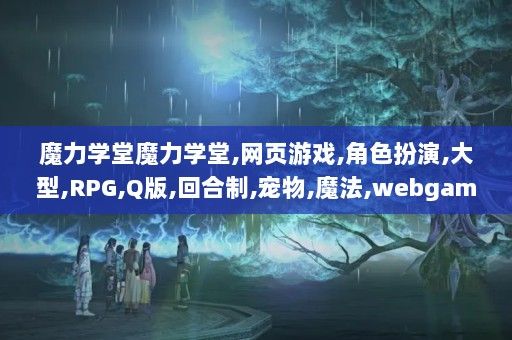 魔力学堂魔力学堂,网页游戏,角色扮演,大型,RPG,Q版,回合制,宠物,魔法,webgame,Web游戏,闪游,无端网游,flash小游戏,mmorpg,mm最爱,魔力学堂_mc.lezi.com