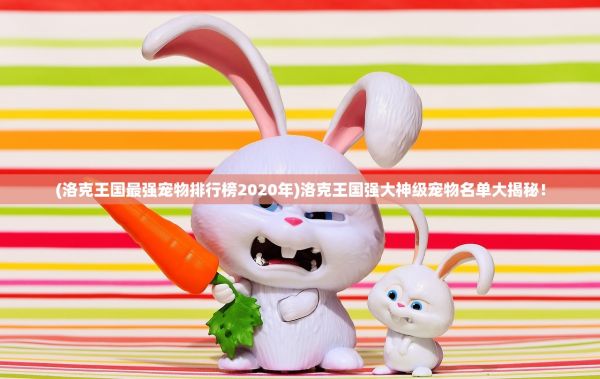 (洛克王国最强宠物排行榜2020年)洛克王国强大神级宠物名单大揭秘！