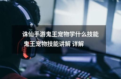 诛仙手游鬼王宠物学什么技能 鬼王宠物技能讲解 详解-第1张-游戏资讯-智辉网络