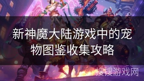 新神魔大陆游戏中的宠物图鉴收集攻略