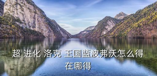 超 进化 洛克 王国蓝波弗沃怎么得在哪得