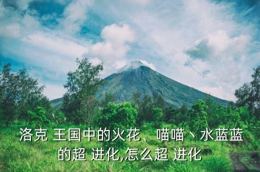  洛克 王国中的火花、喵喵丶水蓝蓝的超 进化,怎么超 进化