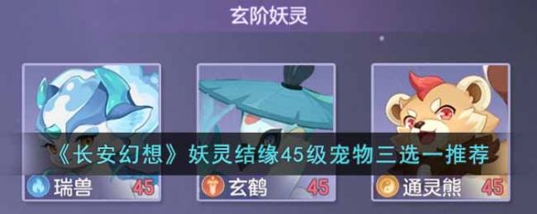 《长安幻想》妖灵结缘45级宠物三选一推荐